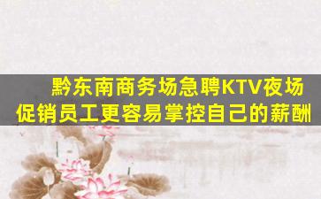 黔东南商务场急聘KTV夜场促销员工更容易掌控自己的薪酬